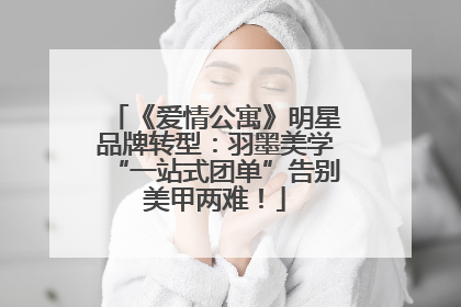 《爱情公寓》明星品牌转型：羽墨美学“一站式团单”告别美甲两难！