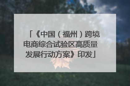 《中国（福州）跨境电商综合试验区高质量发展行动方案》印发
