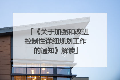 《关于加强和改进控制性详细规划工作的通知》解读