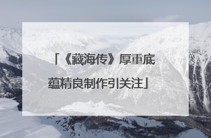 《藏海传》厚重底蕴精良制作引关注