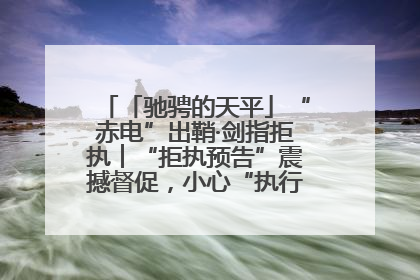 「驰骋的天平」“赤电”出鞘·剑指拒执︱“拒执预告”震撼督促，小心“执行”变“执刑”