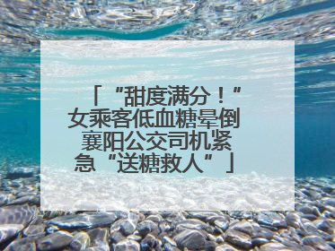 “甜度满分！”女乘客低血糖晕倒 襄阳公交司机紧急“送糖救人”