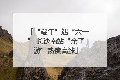 “端午”遇“六一” 长沙南站“亲子游”热度高涨