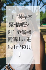 “笑星齐聚•情暖夕阳”老龄慰问演出走进乐山马边县