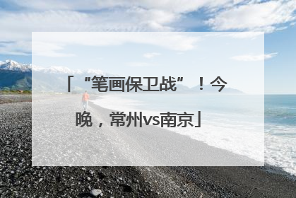 “笔画保卫战”！今晚，常州vs南京