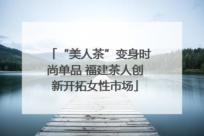 “美人茶”变身时尚单品 福建茶人创新开拓女性市场