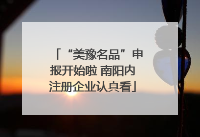 “美豫名品”申报开始啦 南阳内注册企业认真看