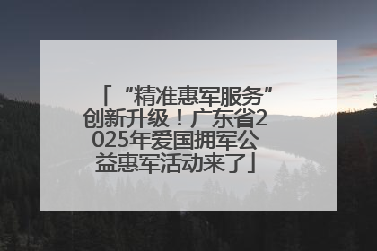 “精准惠军服务”创新升级！广东省2025年爱国拥军公益惠军活动来了