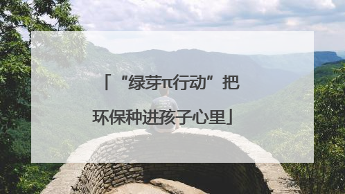 “绿芽π行动”把环保种进孩子心里