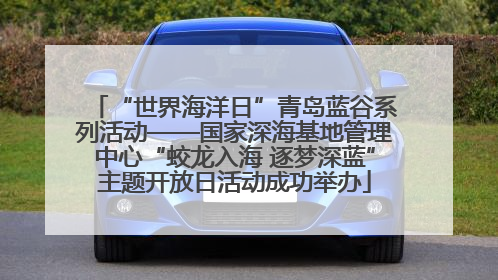 “世界海洋日”青岛蓝谷系列活动——国家深海基地管理中心“蛟龙入海 逐梦深蓝”主题开放日活动成功举办