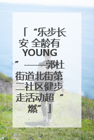 “乐步长安 全龄有YOUNG”——郭杜街道北街第二社区健步走活动超“燃”