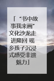 “书中故事我来画”文化沙龙走进隆回 瑶乡孩子沉浸式感受非遗魅力