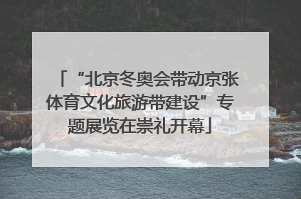 “北京冬奥会带动京张体育文化旅游带建设”专题展览在崇礼开幕
