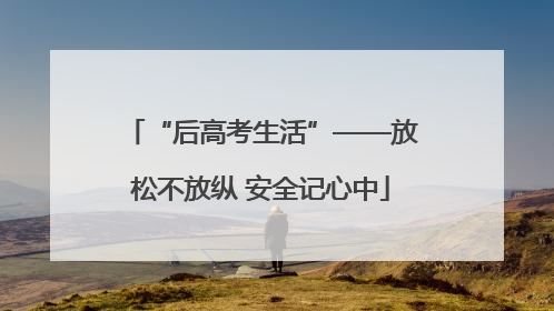 “后高考生活”——放松不放纵 安全记心中