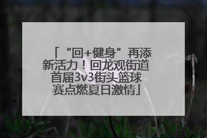 “回+健身”再添新活力！回龙观街道首届3v3街头篮球赛点燃夏日激情