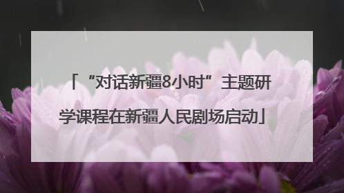 “对话新疆8小时”主题研学课程在新疆人民剧场启动
