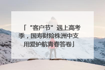 “客户节”遇上高考季，国寿财险株洲中支用爱护航青春答卷
