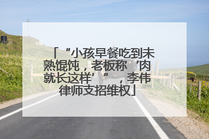 “小孩早餐吃到未熟馄饨，老板称‘肉就长这样’”，李伟律师支招维权
