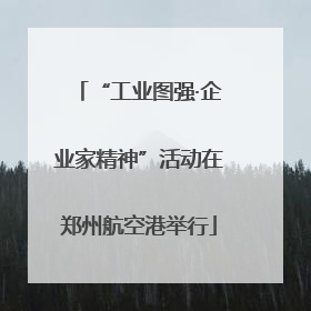 “工业图强·企业家精神”活动在郑州航空港举行