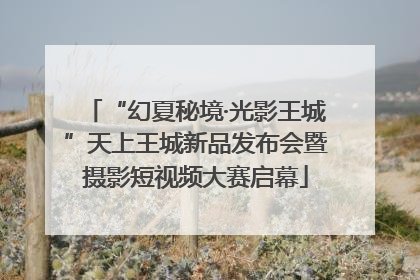 “幻夏秘境·光影王城”天上王城新品发布会暨摄影短视频大赛启幕