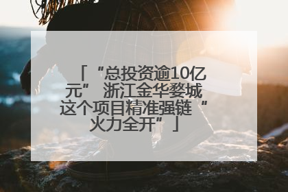 “总投资逾10亿元” 浙江金华婺城这个项目精准强链“火力全开”