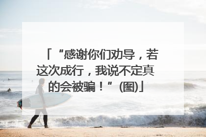 “感谢你们劝导，若这次成行，我说不定真的会被骗！”(图)