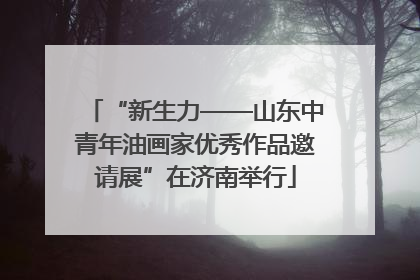“新生力——山东中青年油画家优秀作品邀请展”在济南举行