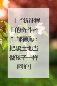 “新征程上的奋斗者”邹德海：把黑土地当做孩子一样呵护