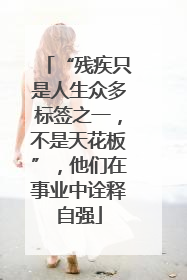 “残疾只是人生众多标签之一，不是天花板”，他们在事业中诠释自强