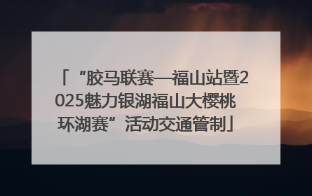 “胶马联赛—福山站暨2025魅力银湖福山大樱桃环湖赛”活动交通管制