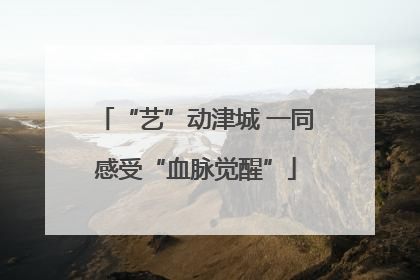 “艺”动津城 一同感受“血脉觉醒”