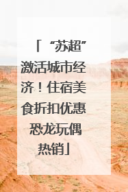 “苏超”激活城市经济！住宿美食折扣优惠 恐龙玩偶热销