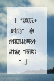 “趣玩+时尚” 泉州糖果海外甜蜜“圈粉”