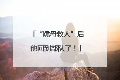 “跪母救人”后 他回到部队了！