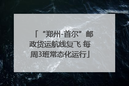 “郑州-首尔”邮政货运航线复飞 每周3班常态化运行