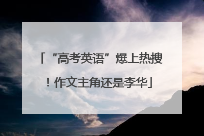“高考英语”爆上热搜！作文主角还是李华