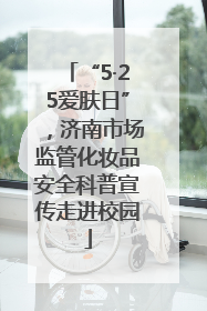 “5·25爱肤日”，济南市场监管化妆品安全科普宣传走进校园
