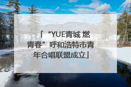 “YUE青城 燃青春”呼和浩特市青年合唱联盟成立