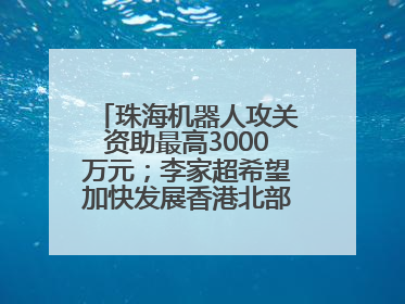 珠海机器人攻关资助最高3000万元；李家超希望加快发展香港北部都会区丨大湾区财经早参