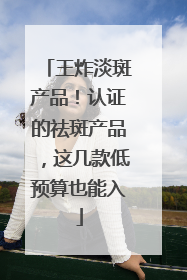 王炸淡斑产品！认证的祛斑产品，这几款低预算也能入