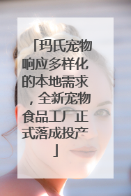 玛氏宠物响应多样化的本地需求，全新宠物食品工厂正式落成投产