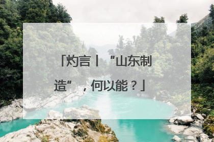 灼言丨“山东制造”，何以能？
