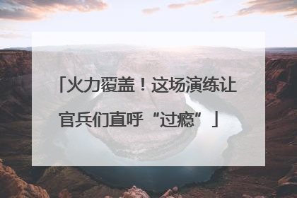 火力覆盖！这场演练让官兵们直呼“过瘾”