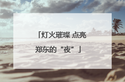 灯火璀璨 点亮郑东的“夜”