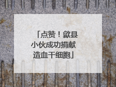 点赞！歙县小伙成功捐献造血干细胞