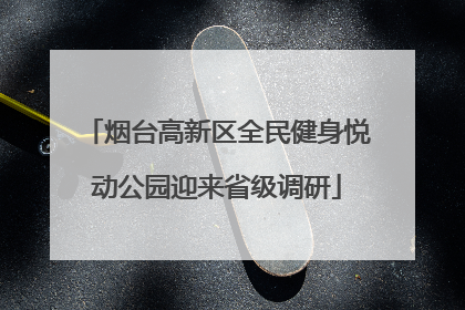 烟台高新区全民健身悦动公园迎来省级调研