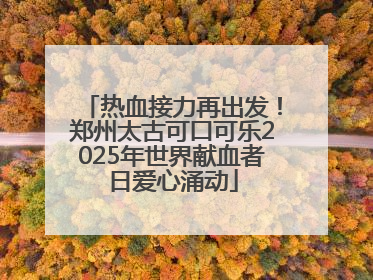 热血接力再出发！郑州太古可口可乐2025年世界献血者日爱心涌动