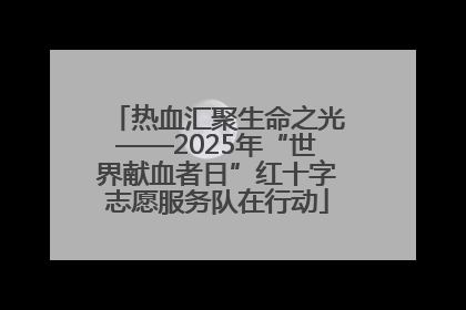 热血汇聚生命之光——2025年“世界献血者日”红十字志愿服务队在行动