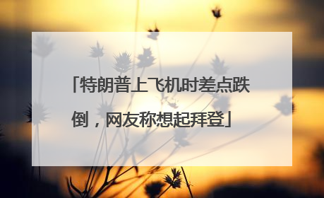 特朗普上飞机时差点跌倒，网友称想起拜登