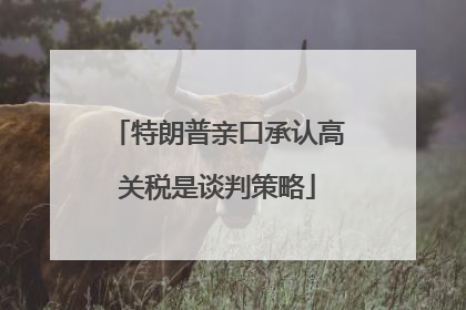特朗普亲口承认高关税是谈判策略